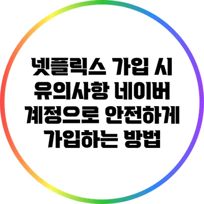 넷플릭스 가입 시 유의사항: 네이버 계정으로 안전하게 가입하는 방법