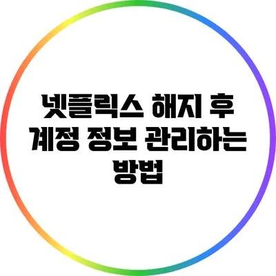 넷플릭스 해지 후 계정 정보 관리하는 방법
