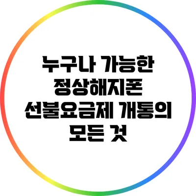 누구나 가능한 정상해지폰 선불요금제 개통의 모든 것