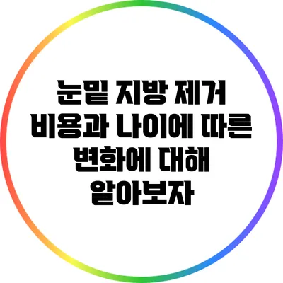 눈밑 지방 제거 비용과 나이에 따른 변화에 대해 알아보자