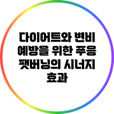다이어트와 변비 예방을 위한 푸응: 팻버닝의 시너지 효과