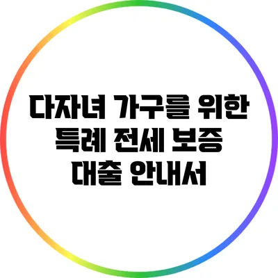 다자녀 가구를 위한 특례 전세 보증 대출 안내서