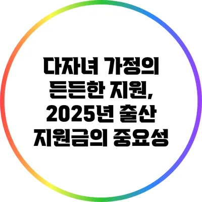 다자녀 가정의 든든한 지원, 2025년 출산 지원금의 중요성
