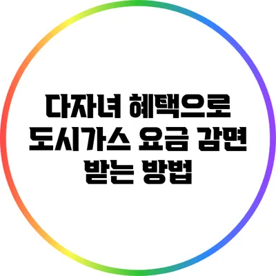다자녀 혜택으로 도시가스 요금 감면 받는 방법