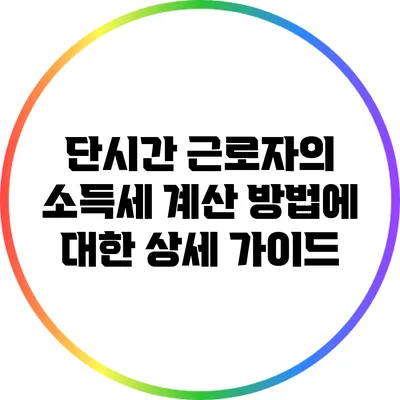 단시간 근로자의 소득세 계산 방법에 대한 상세 가이드