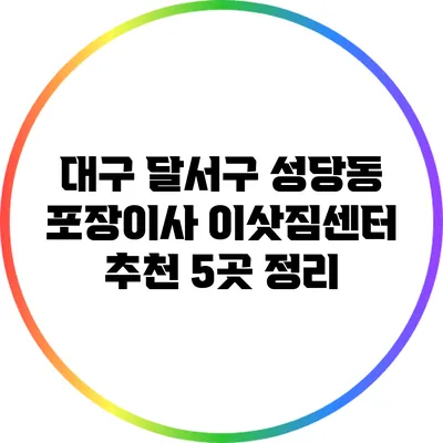 대구 달서구 성당동 포장이사 이삿짐센터 추천 5곳 정리