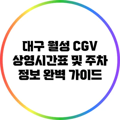 대구 월성 CGV 상영시간표 및 주차 정보 완벽 가이드
