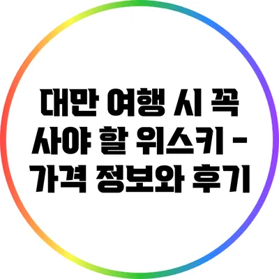 대만 여행 시 꼭 사야 할 위스키 - 가격 정보와 후기