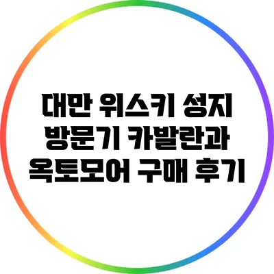 대만 위스키 성지 방문기: 카발란과 옥토모어 구매 후기