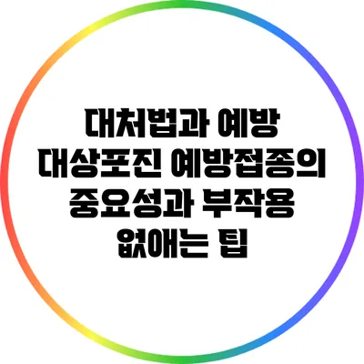 대처법과 예방: 대상포진 예방접종의 중요성과 부작용 없애는 팁