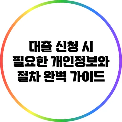 대출 신청 시 필요한 개인정보와 절차 완벽 가이드