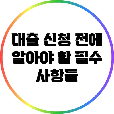 대출 신청 전에 알아야 할 필수 사항들