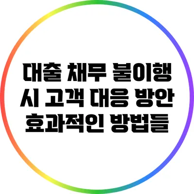 대출 채무 불이행 시 고객 대응 방안: 효과적인 방법들