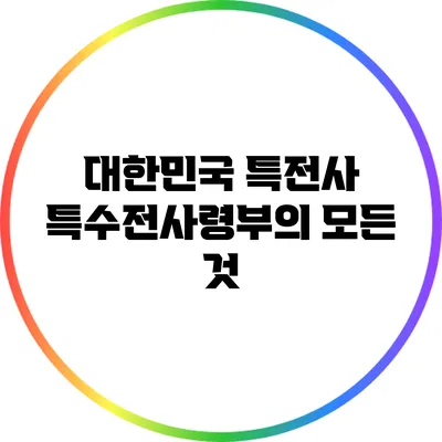 대한민국 특전사: 특수전사령부의 모든 것