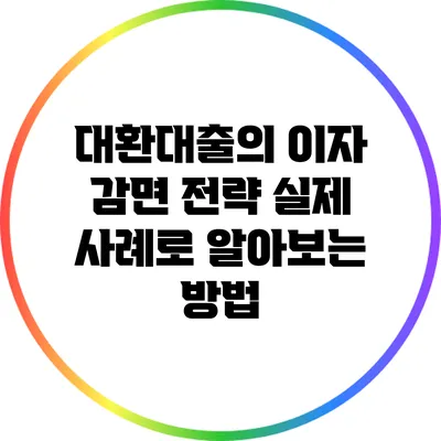 대환대출의 이자 감면 전략: 실제 사례로 알아보는 방법