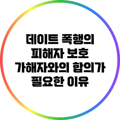 데이트 폭행의 피해자 보호: 가해자와의 합의가 필요한 이유