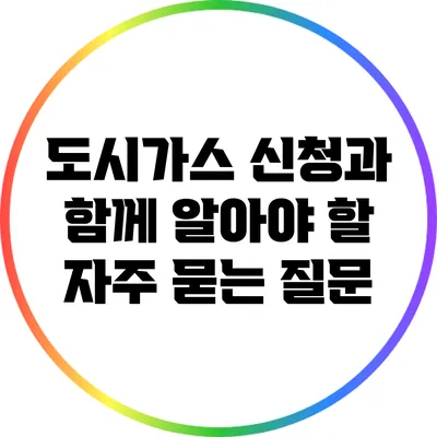 도시가스 신청과 함께 알아야 할 자주 묻는 질문