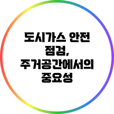 도시가스 안전 점검, 주거공간에서의 중요성