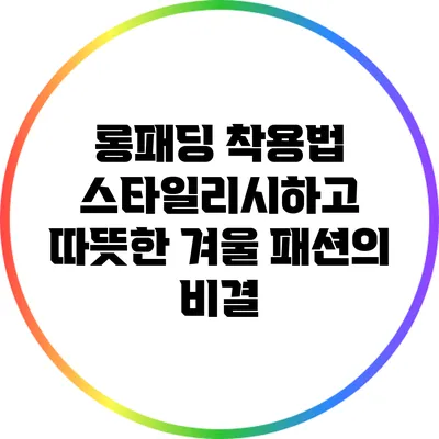 롱패딩 착용법: 스타일리시하고 따뜻한 겨울 패션의 비결