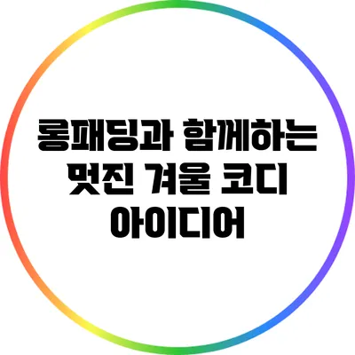 롱패딩과 함께하는 멋진 겨울 코디 아이디어
