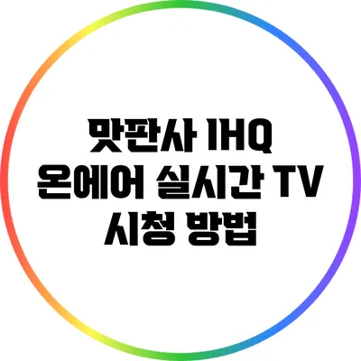 맛판사 IHQ 온에어 실시간 TV 시청 방법
