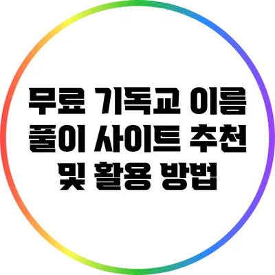 무료 기독교 이름 풀이 사이트 추천 및 활용 방법