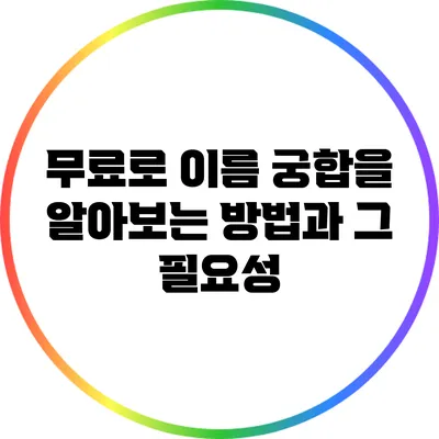 무료로 이름 궁합을 알아보는 방법과 그 필요성