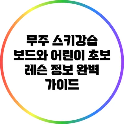 무주 스키강습: 보드와 어린이 초보 레슨 정보 완벽 가이드