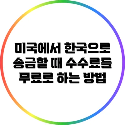 미국에서 한국으로 송금할 때 수수료를 무료로 하는 방법