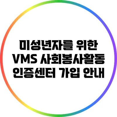 미성년자를 위한 VMS 사회봉사활동 인증센터 가입 안내