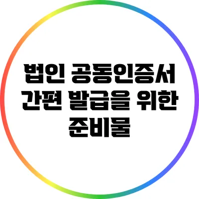 법인 공동인증서 간편 발급을 위한 준비물