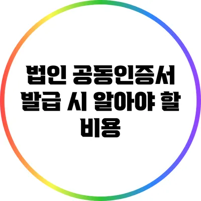 법인 공동인증서 발급 시 알아야 할 비용