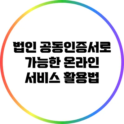 법인 공동인증서로 가능한 온라인 서비스 활용법