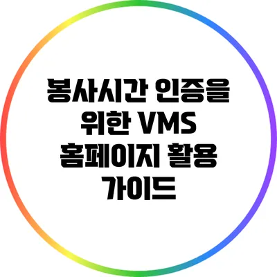봉사시간 인증을 위한 VMS 홈페이지 활용 가이드