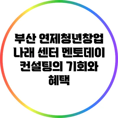 부산 연제청년창업 나래 센터 멘토데이 컨설팅의 기회와 혜택