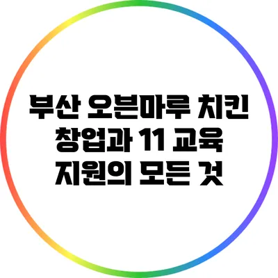부산 오븐마루 치킨 창업과 1:1 교육 지원의 모든 것