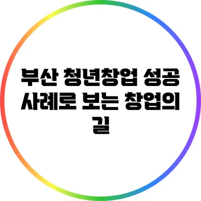 부산 청년창업 성공 사례로 보는 창업의 길