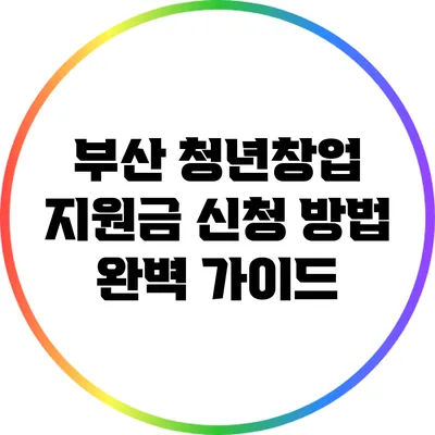 부산 청년창업 지원금 신청 방법 완벽 가이드