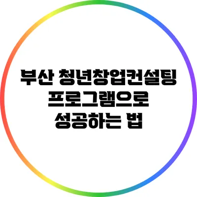 부산 청년창업컨설팅 프로그램으로 성공하는 법