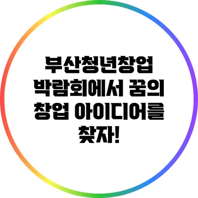 부산청년창업 박람회에서 꿈의 창업 아이디어를 찾자!