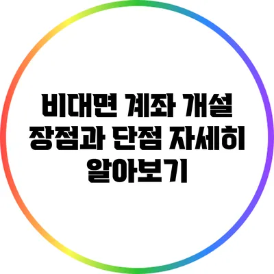 비대면 계좌 개설: 장점과 단점 자세히 알아보기