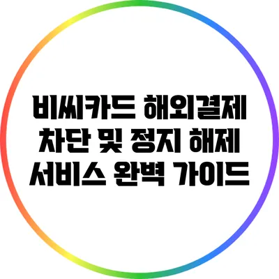 비씨카드 해외결제 차단 및 정지 해제 서비스 완벽 가이드