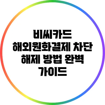 비씨카드 해외원화결제 차단 해제 방법 완벽 가이드
