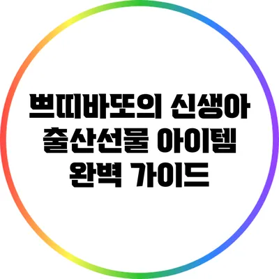쁘띠바또의 신생아 출산선물 아이템 완벽 가이드