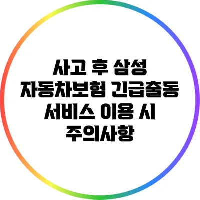 사고 후 삼성 자동차보험 긴급출동 서비스 이용 시 주의사항