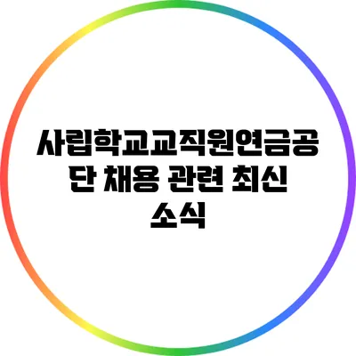 사립학교교직원연금공단 채용 관련 최신 소식