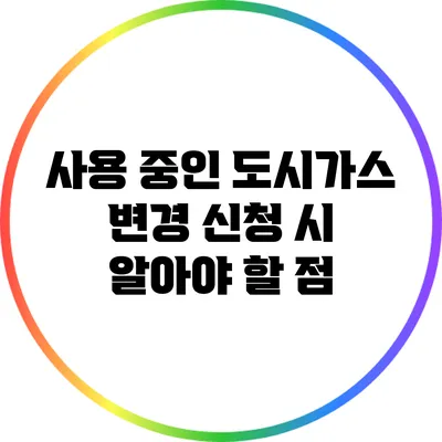 사용 중인 도시가스 변경 신청 시 알아야 할 점