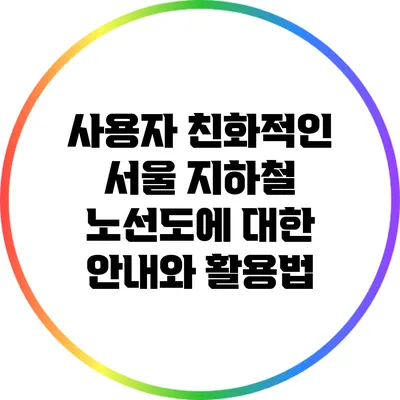 사용자 친화적인 서울 지하철 노선도에 대한 안내와 활용법