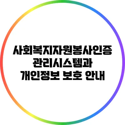 사회복지자원봉사인증관리시스템과 개인정보 보호 안내
