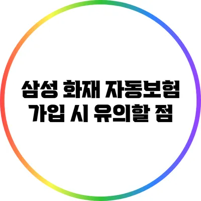 삼성 화재 자동보험 가입 시 유의할 점